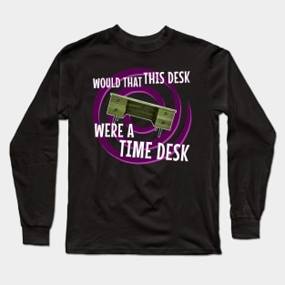 Would That This Desk Were a Time Desk! Long Sleeve T-Shirt